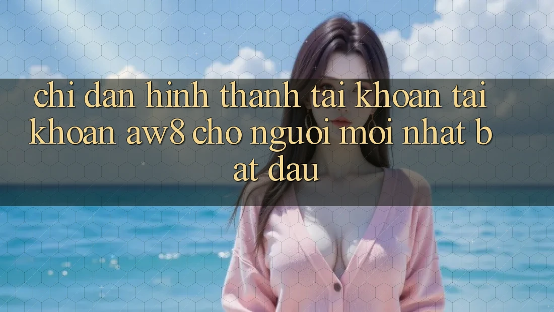 Chỉ dẫn Hình thành tài khoản Tài Khoản AW8 Cho Người Mới nhất Bắt Đầu Chỉ dẫn Hình thành tài khoản Tài Khoản AW8 Cho Người Mới nhất Bắt Đầu