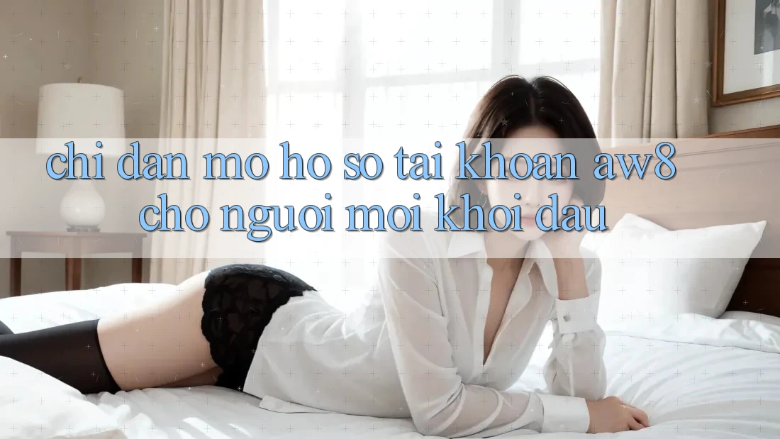 Chỉ dẫn Mở hồ sơ Tài Khoản AW8 Cho Người Mới Khởi đầu Chỉ dẫn Mở hồ sơ Tài Khoản AW8 Cho Người Mới Khởi đầu