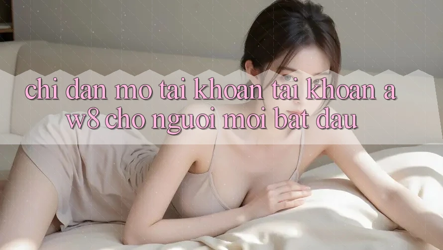 Chỉ dẫn Mở tài khoản Tài Khoản AW8 Cho Người Mới Bắt đầu Chỉ dẫn Mở tài khoản Tài Khoản AW8 Cho Người Mới Bắt đầu