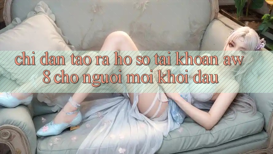 Chỉ dẫn Tạo ra hồ sơ Tài Khoản AW8 Cho Người Mới Khởi đầu Chỉ dẫn Tạo ra hồ sơ Tài Khoản AW8 Cho Người Mới Khởi đầu