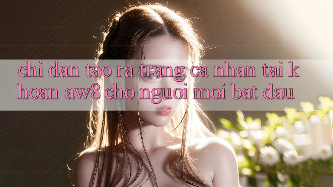 Chỉ dẫn Tạo ra trang cá nhân Tài Khoản AW8 Cho Người Mới Bắt Đầu Chỉ dẫn Tạo ra trang cá nhân Tài Khoản AW8 Cho Người Mới Bắt Đầu