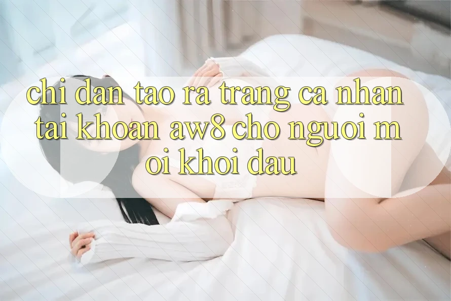 Chỉ dẫn Tạo ra trang cá nhân Tài Khoản AW8 Cho Người Mới Khởi đầu Chỉ dẫn Tạo ra trang cá nhân Tài Khoản AW8 Cho Người Mới Khởi đầu