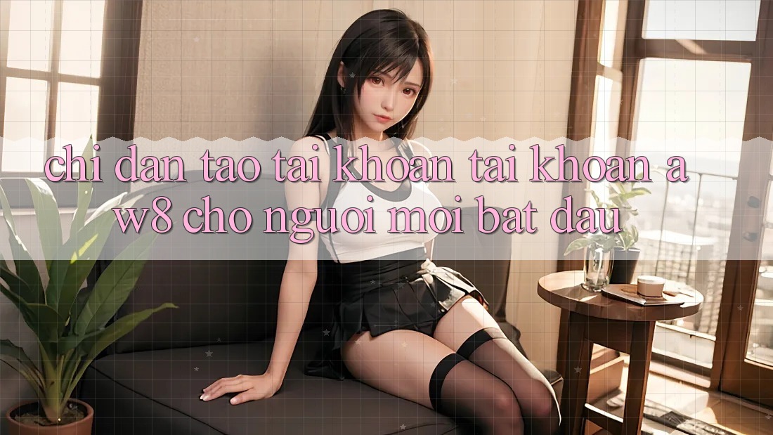 Chỉ dẫn Tạo tài khoản Tài Khoản AW8 Cho Người Mới Bắt Đầu Chỉ dẫn Tạo tài khoản Tài Khoản AW8 Cho Người Mới Bắt Đầu
