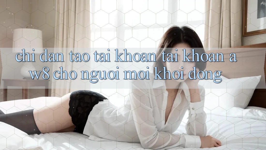 Chỉ dẫn Tạo tài khoản Tài Khoản AW8 Cho Người Mới Khởi động Chỉ dẫn Tạo tài khoản Tài Khoản AW8 Cho Người Mới Khởi động