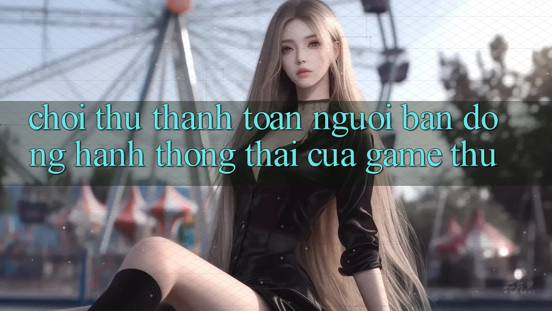“Chơi Thử Thanh Toán” – Người Bạn Đồng Hành Thông Thái Của Game Thủ “Chơi Thử Thanh Toán” – Người Bạn Đồng Hành Thông Thái Của Game Thủ