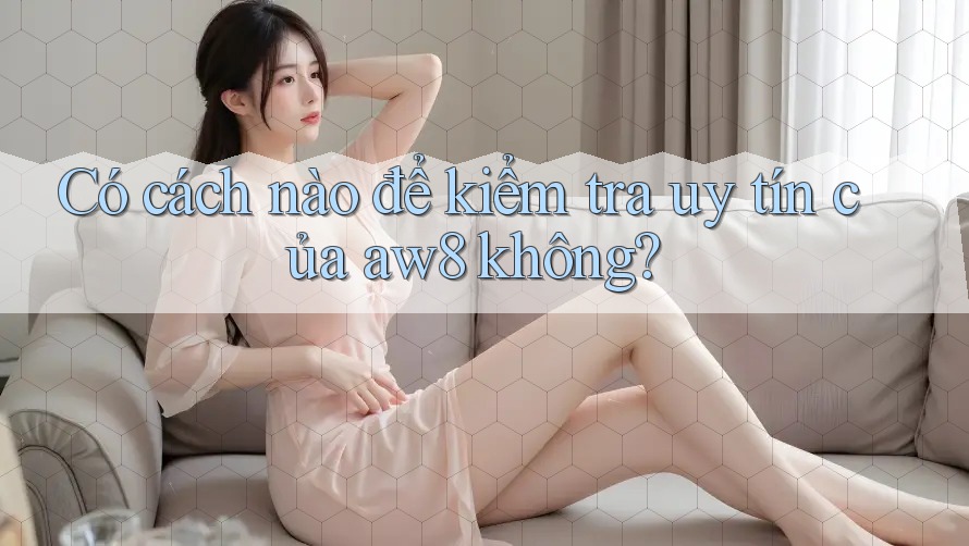 Có cách nào để kiểm tra uy tín của aw8 không? Có cách nào để kiểm tra uy tín của aw8 không?