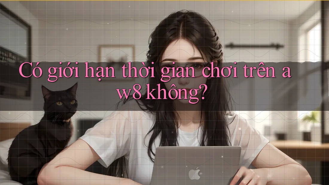 Có giới hạn thời gian chơi trên aw8 không? Có giới hạn thời gian chơi trên aw8 không?