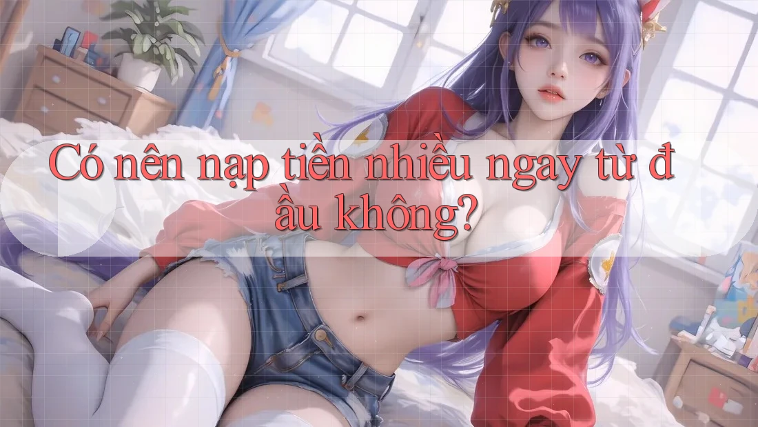 Có nên nạp tiền nhiều ngay từ đầu không?