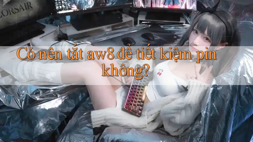 Có nên tắt aw8 để tiết kiệm pin không? Có nên tắt aw8 để tiết kiệm pin không?