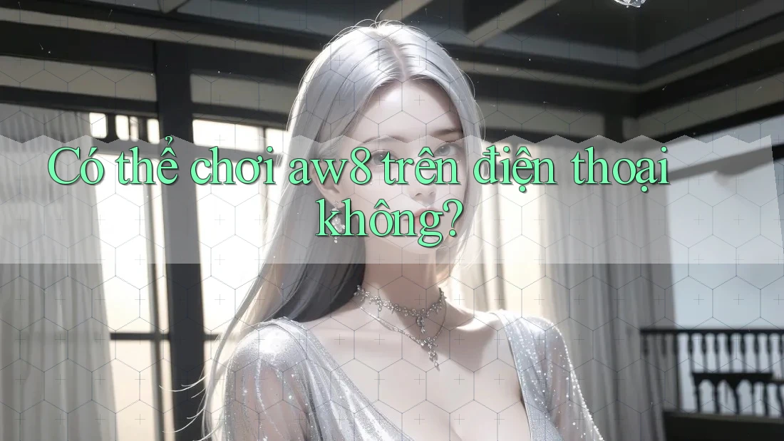 Có thể chơi aw8 trên điện thoại không? Có thể chơi aw8 trên điện thoại không?