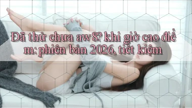 Đã thử chưa aw8 khi giờ cao điểm phiên bản 2026, tiết kiệm