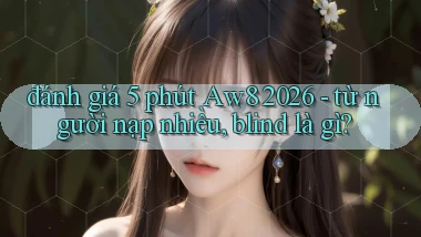 đánh giá 5 phút Aw8 2026   từ người nạp nhiều, blind là gì