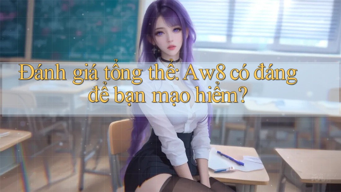 Đánh giá tổng thể: Aw8 có đáng để bạn mạo hiểm? Đánh giá tổng thể: Aw8 có đáng để bạn mạo hiểm?