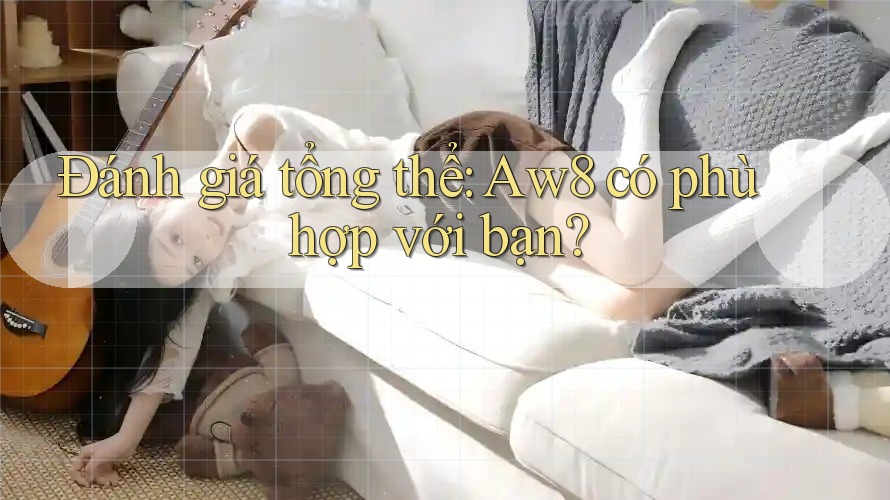 Đánh giá tổng thể: Aw8 có phù hợp với bạn? Đánh giá tổng thể: Aw8 có phù hợp với bạn?