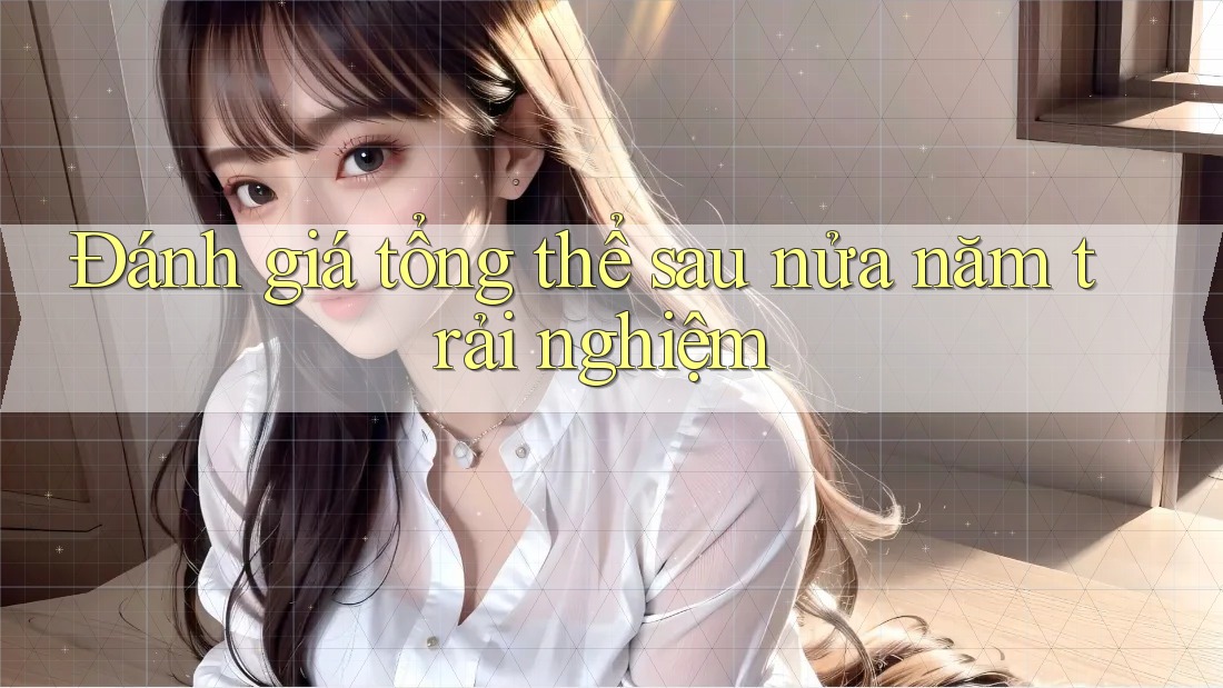Đánh giá tổng thể sau nửa năm trải nghiệm Đánh giá tổng thể sau nửa năm trải nghiệm