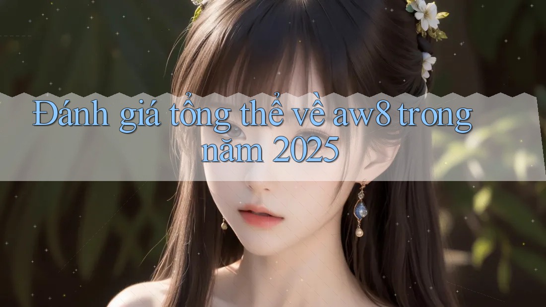 Đánh giá tổng thể về aw8 trong năm 2025 Đánh giá tổng thể về aw8 trong năm 2025