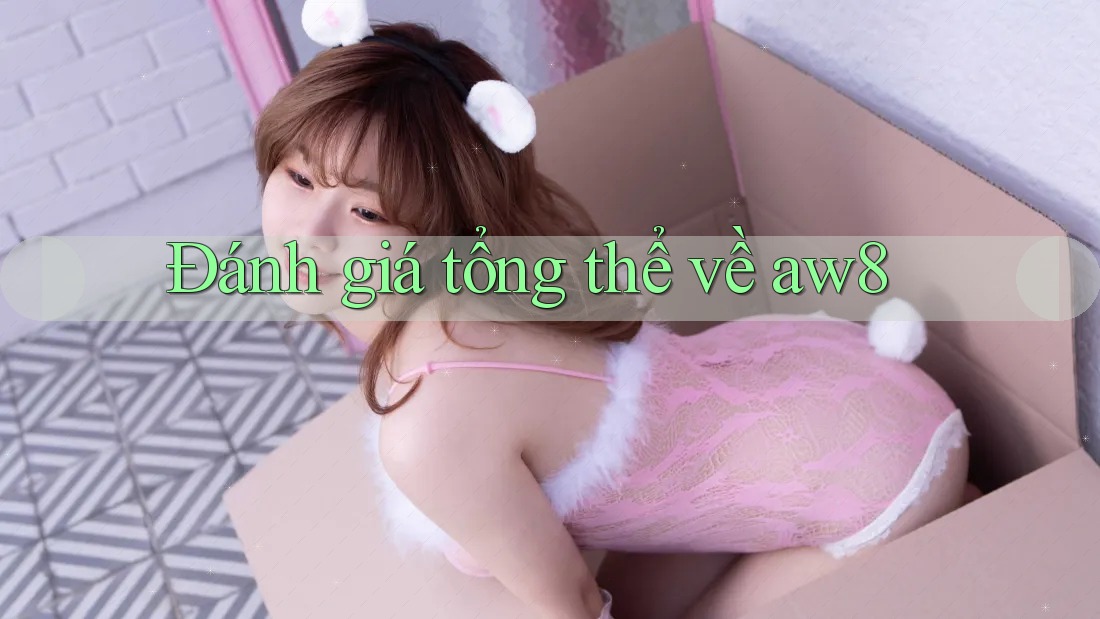 Đánh giá tổng thể về aw8 Đánh giá tổng thể về aw8