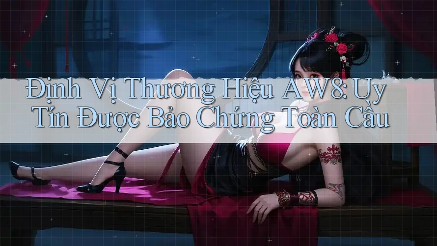 Định Vị Thương Hiệu AW8: Uy Tín Được Bảo Chứng Toàn Cầu Định Vị Thương Hiệu AW8: Uy Tín Được Bảo Chứng Toàn Cầu