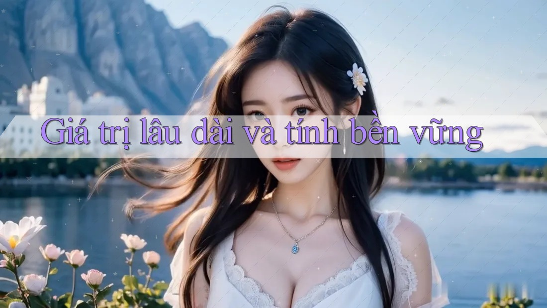 Giá trị lâu dài và tính bền vững Giá trị lâu dài và tính bền vững