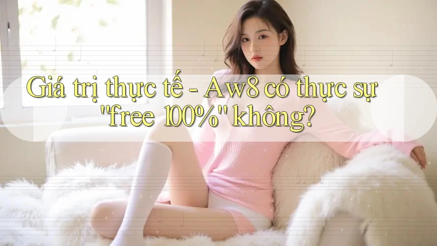 Giá trị thực tế - Aw8 có thực sự “free 100%” không?
