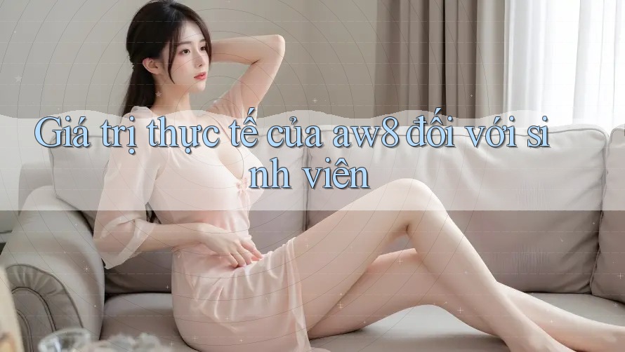 Giá trị thực tế của aw8 đối với sinh viên Giá trị thực tế của aw8 đối với sinh viên