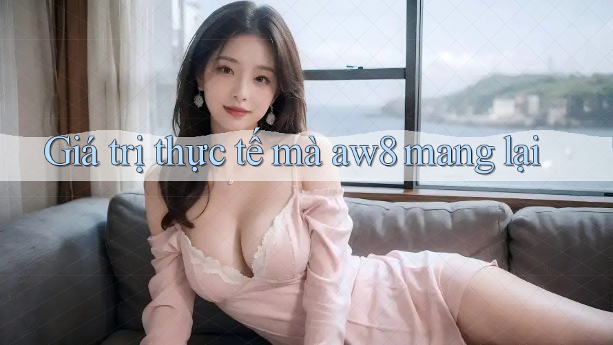 Giá trị thực tế mà aw8 mang lại Giá trị thực tế mà aw8 mang lại