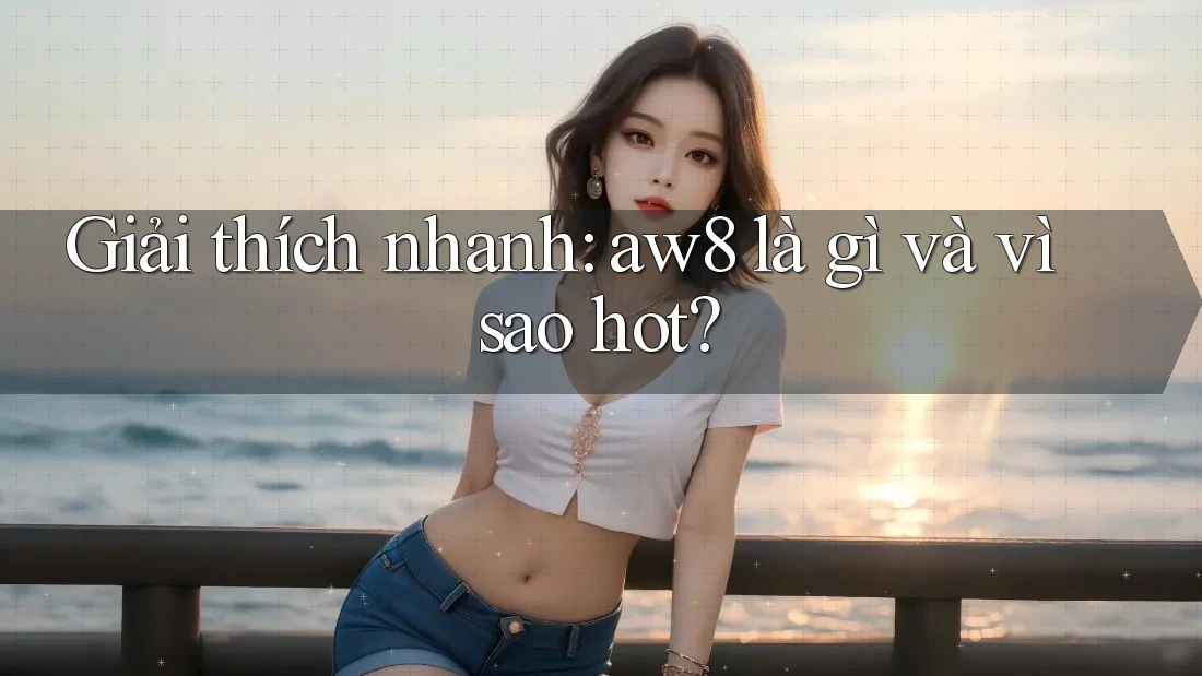 Giải thích nhanh: aw8 là gì và vì sao hot? Giải thích nhanh: aw8 là gì và vì sao hot?