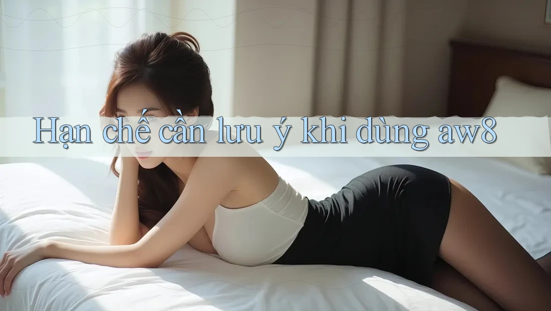 Hạn chế cần lưu ý khi dùng aw8 Hạn chế cần lưu ý khi dùng aw8