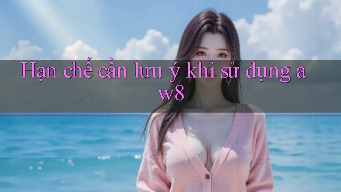 Hạn chế cần lưu ý khi sử dụng aw8 Hạn chế cần lưu ý khi sử dụng aw8