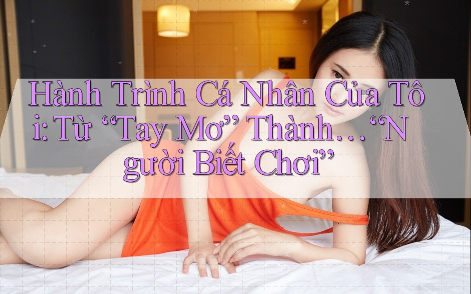Hành Trình Cá Nhân Của Tôi: Từ “Tay Mơ” Thành… “Người Biết Chơi” Hành Trình Cá Nhân Của Tôi: Từ “Tay Mơ” Thành… “Người Biết Chơi”