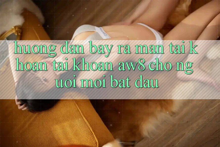 Hướng Dẫn Bày ra màn tài khoản Tài Khoản AW8 Cho Người Mới Bắt Đầu Hướng Dẫn Bày ra màn tài khoản Tài Khoản AW8 Cho Người Mới Bắt Đầu