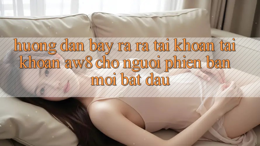 Hướng Dẫn Bày ra ra tài khoản Tài Khoản AW8 Cho Người Phiên bản mới Bắt Đầu Hướng Dẫn Bày ra ra tài khoản Tài Khoản AW8 Cho Người Phiên bản mới Bắt Đầu