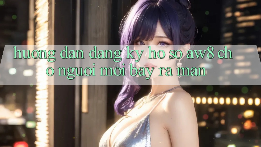 Hướng Dẫn Đăng Ký Hồ sơ AW8 Cho Người Mới Bày ra màn Hướng Dẫn Đăng Ký Hồ sơ AW8 Cho Người Mới Bày ra màn