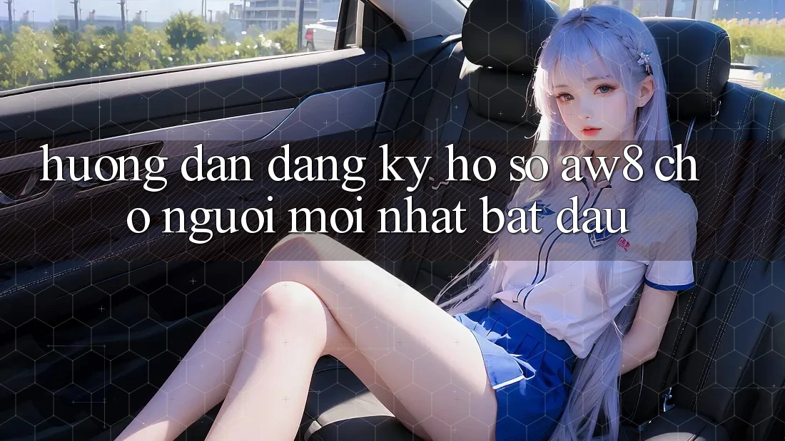 Hướng Dẫn Đăng Ký Hồ sơ AW8 Cho Người Mới nhất Bắt Đầu Hướng Dẫn Đăng Ký Hồ sơ AW8 Cho Người Mới nhất Bắt Đầu