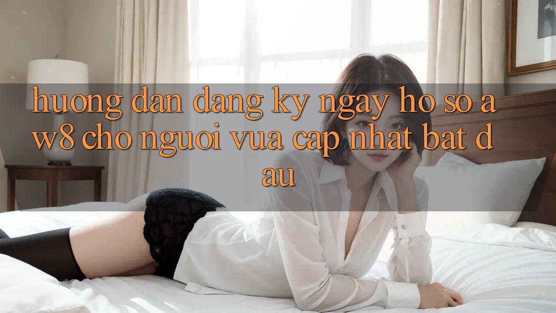 Hướng Dẫn Đăng ký ngay Hồ sơ AW8 Cho Người Vừa cập nhật Bắt đầu Hướng Dẫn Đăng ký ngay Hồ sơ AW8 Cho Người Vừa cập nhật Bắt đầu