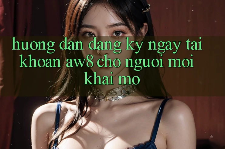 Hướng Dẫn Đăng ký ngay Tài Khoản AW8 Cho Người Mới Khai mở Hướng Dẫn Đăng ký ngay Tài Khoản AW8 Cho Người Mới Khai mở