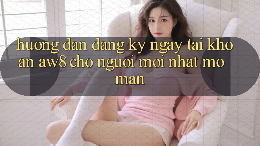 Hướng Dẫn Đăng ký ngay Tài Khoản AW8 Cho Người Mới nhất Mở màn Hướng Dẫn Đăng ký ngay Tài Khoản AW8 Cho Người Mới nhất Mở màn