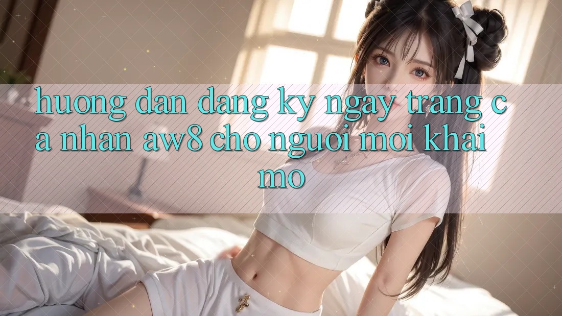 Hướng dẫn Đăng ký ngay Trang cá nhân AW8 Cho Người Mới Khai mở Hướng dẫn Đăng ký ngay Trang cá nhân AW8 Cho Người Mới Khai mở