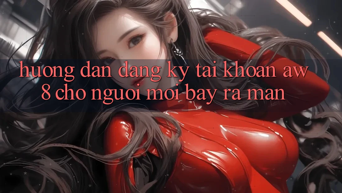 Hướng Dẫn Đăng ký Tài Khoản AW8 Cho Người Mới Bày ra màn Hướng Dẫn Đăng ký Tài Khoản AW8 Cho Người Mới Bày ra màn