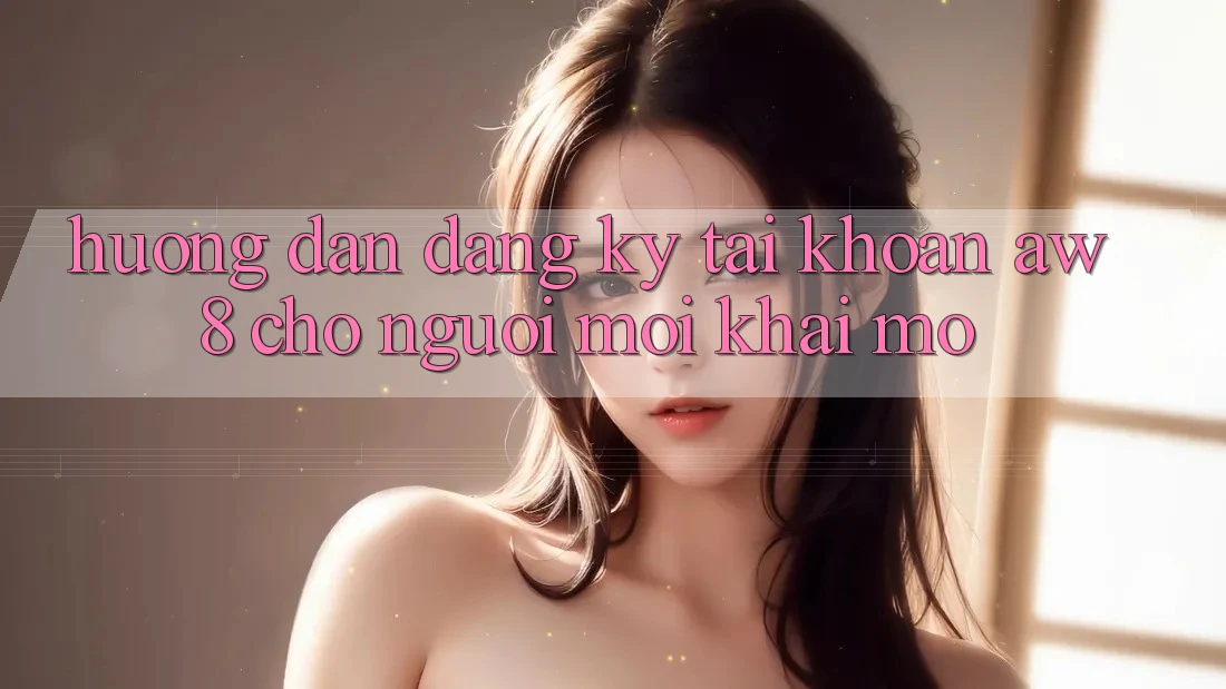 Hướng Dẫn Đăng Ký Tài Khoản AW8 Cho Người Mới Khai mở Hướng Dẫn Đăng Ký Tài Khoản AW8 Cho Người Mới Khai mở
