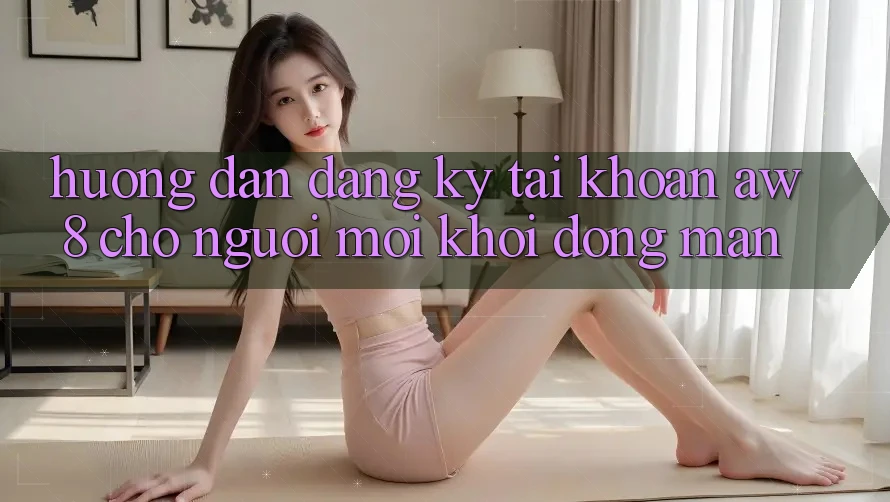 Hướng Dẫn Đăng Ký Tài Khoản AW8 Cho Người Mới Khởi động màn Hướng Dẫn Đăng Ký Tài Khoản AW8 Cho Người Mới Khởi động màn