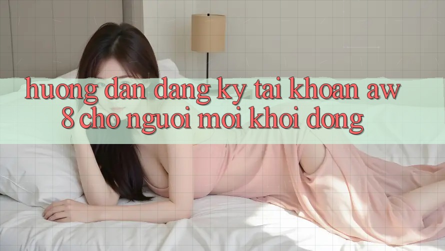 Hướng Dẫn Đăng Ký Tài Khoản AW8 Cho Người Mới Khởi động Hướng Dẫn Đăng Ký Tài Khoản AW8 Cho Người Mới Khởi động