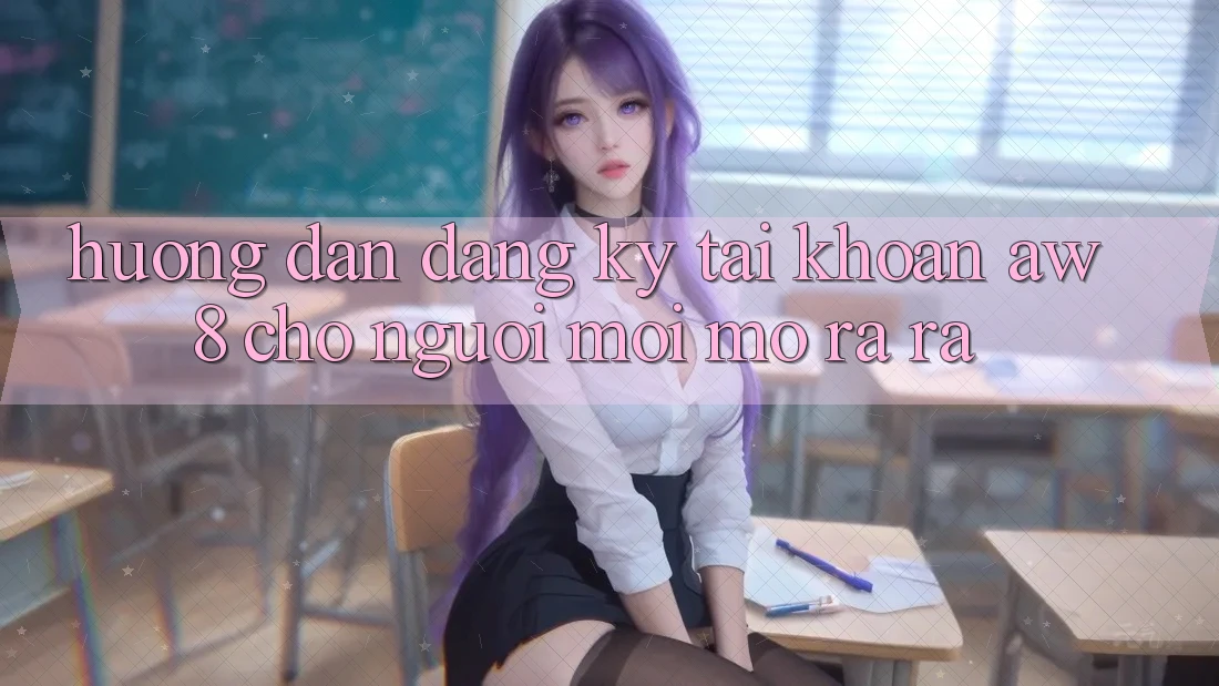 Hướng Dẫn Đăng Ký Tài Khoản AW8 Cho Người Mới Mở ra ra Hướng Dẫn Đăng Ký Tài Khoản AW8 Cho Người Mới Mở ra ra
