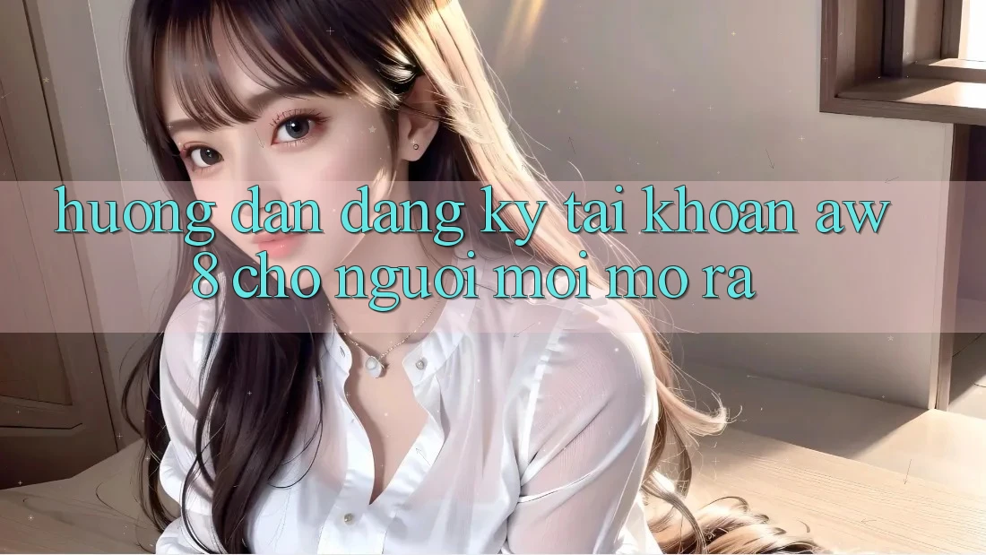 Hướng Dẫn Đăng Ký Tài Khoản AW8 Cho Người Mới Mở ra Hướng Dẫn Đăng Ký Tài Khoản AW8 Cho Người Mới Mở ra