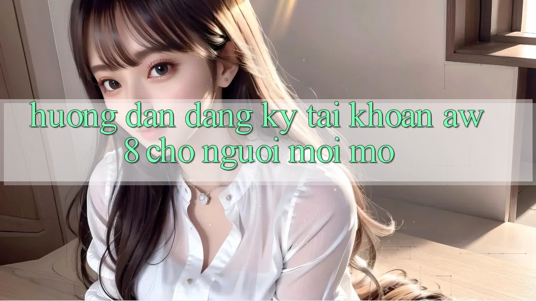 Hướng dẫn Đăng Ký Tài Khoản AW8 Cho Người Mới Mở Hướng dẫn Đăng Ký Tài Khoản AW8 Cho Người Mới Mở