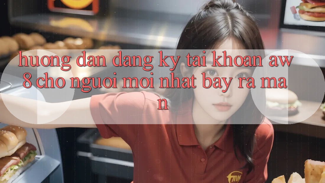 Hướng Dẫn Đăng Ký Tài Khoản AW8 Cho Người Mới nhất Bày ra màn Hướng Dẫn Đăng Ký Tài Khoản AW8 Cho Người Mới nhất Bày ra màn