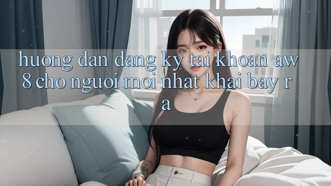 Hướng Dẫn Đăng Ký Tài Khoản AW8 Cho Người Mới nhất Khai bày ra Hướng Dẫn Đăng Ký Tài Khoản AW8 Cho Người Mới nhất Khai bày ra