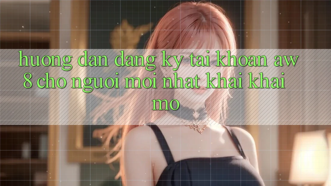 Hướng Dẫn Đăng Ký Tài Khoản AW8 Cho Người Mới nhất Khai khai mở Hướng Dẫn Đăng Ký Tài Khoản AW8 Cho Người Mới nhất Khai khai mở