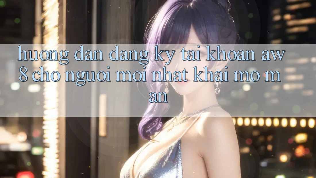 Hướng Dẫn Đăng Ký Tài Khoản AW8 Cho Người Mới nhất Khai mở màn Hướng Dẫn Đăng Ký Tài Khoản AW8 Cho Người Mới nhất Khai mở màn
