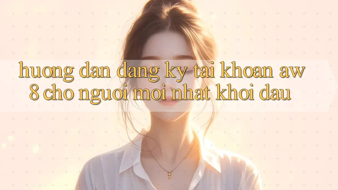 Hướng Dẫn Đăng Ký Tài Khoản AW8 Cho Người Mới nhất Khởi đầu Hướng Dẫn Đăng Ký Tài Khoản AW8 Cho Người Mới nhất Khởi đầu